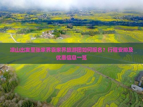 凉山出发至张家界袁家界旅游团如何报名？行程安排及优惠信息一览