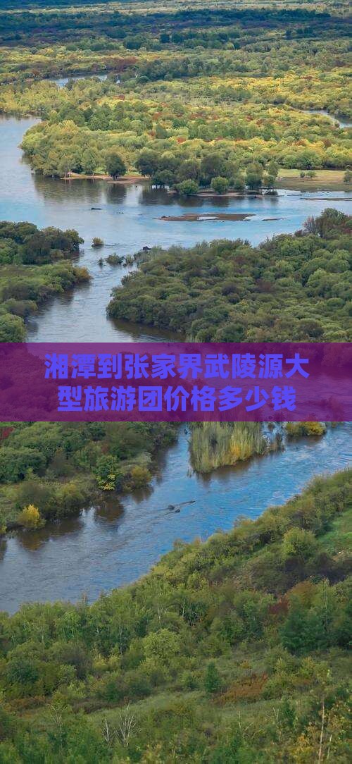 湘潭到张家界武陵源大型旅游团价格多少钱