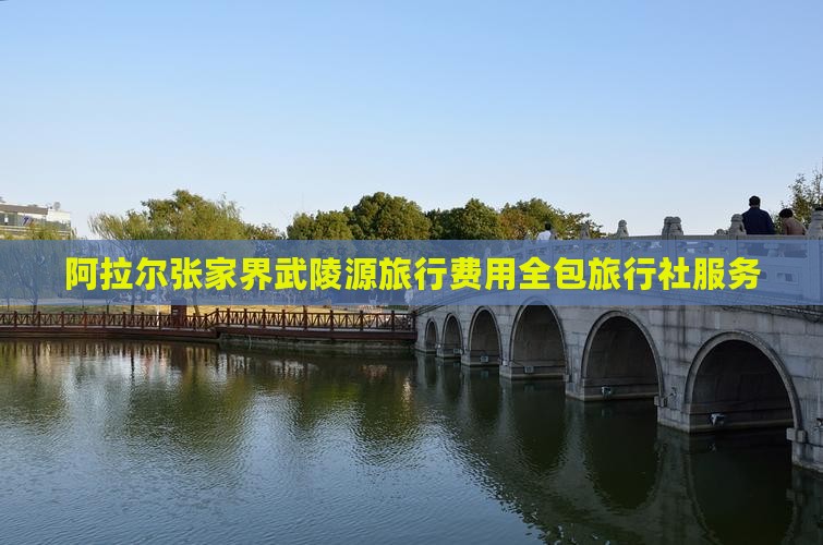 阿拉尔张家界武陵源旅行费用全包旅行社服务