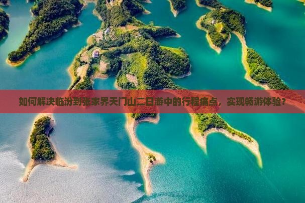 如何解决临汾到张家界天门山二日游中的行程痛点，实现畅游体验？