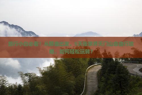 旅行小白必看！从那曲出发，5天张家界天门山自由行攻略，如何轻松玩转？