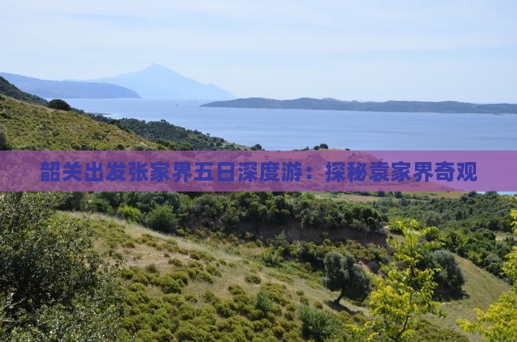 韶关出发张家界五日深度游：探秘袁家界奇观