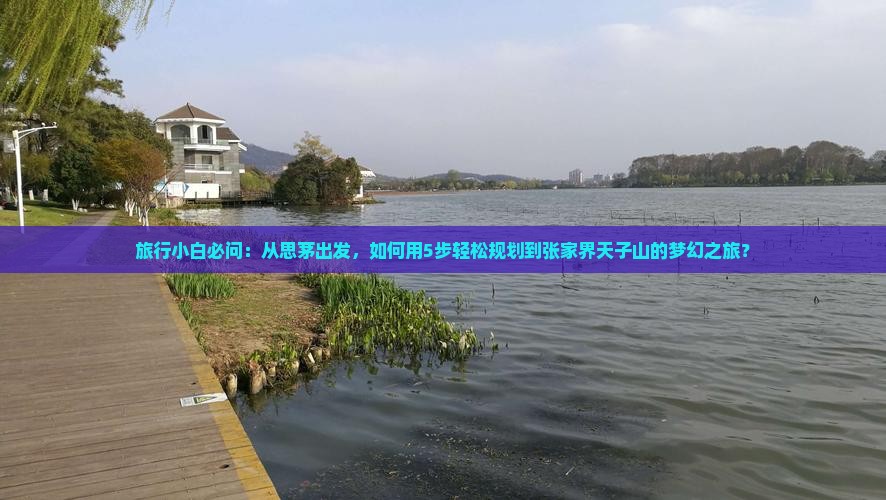 旅行小白必问：从思茅出发，如何用5步轻松规划到张家界天子山的梦幻之旅？