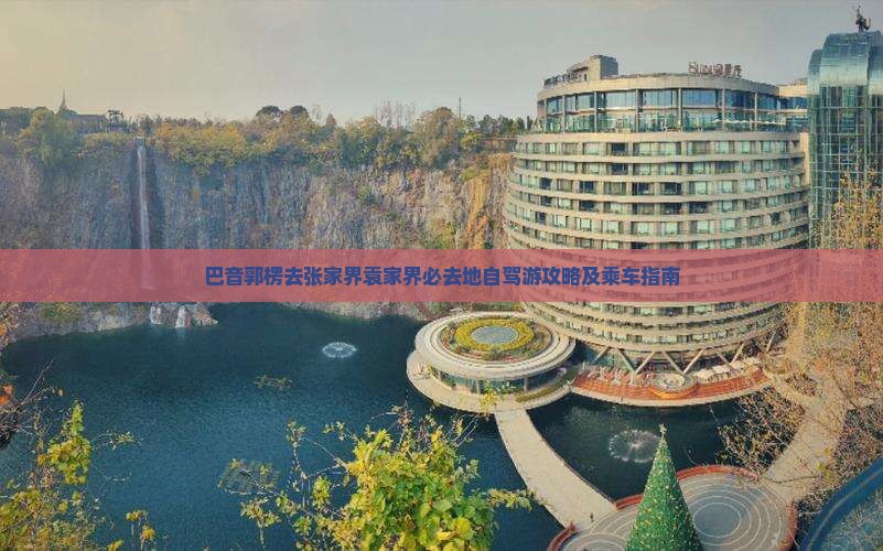 巴音郭楞去张家界袁家界必去地自驾游攻略及乘车指南