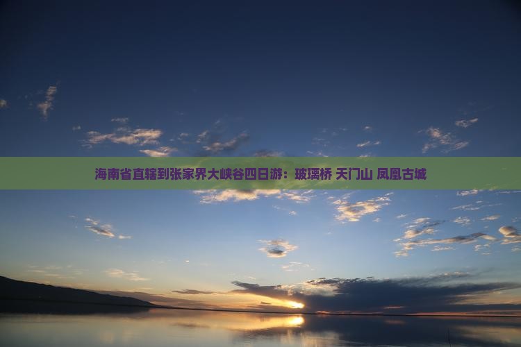 海南省直辖到张家界大峡谷四日游：玻璃桥+天门山+凤凰古城