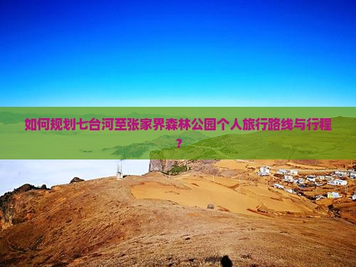 如何规划七台河至张家界森林公园个人旅行路线与行程？