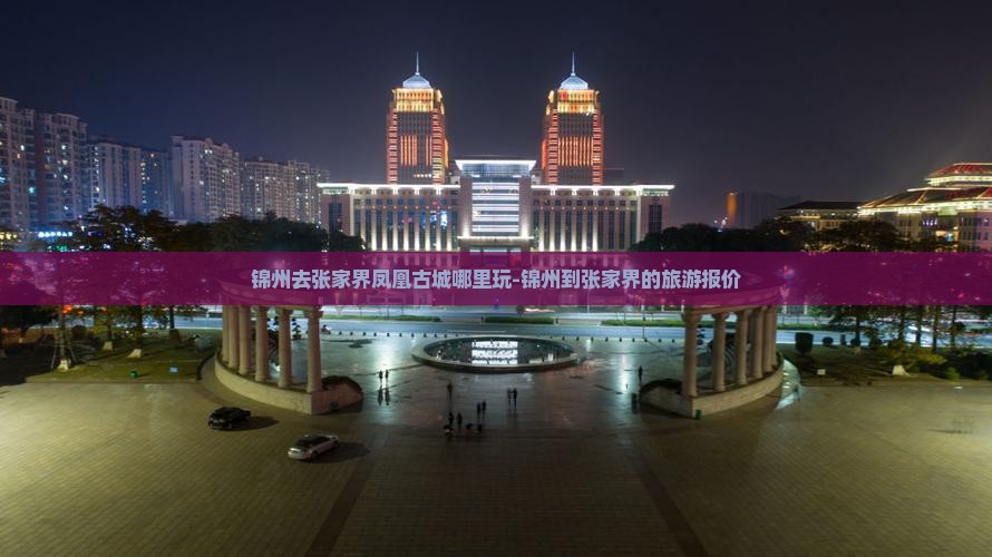 锦州去张家界凤凰古城哪里玩-锦州到张家界的旅游报价