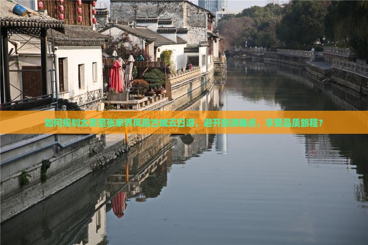 如何规划太原至张家界凤凰古城五日游，避开旅游痛点，享受品质旅程？