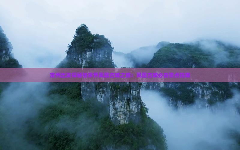常州出发探秘张家界凤凰古城之旅：凤凰古城必去景点指南