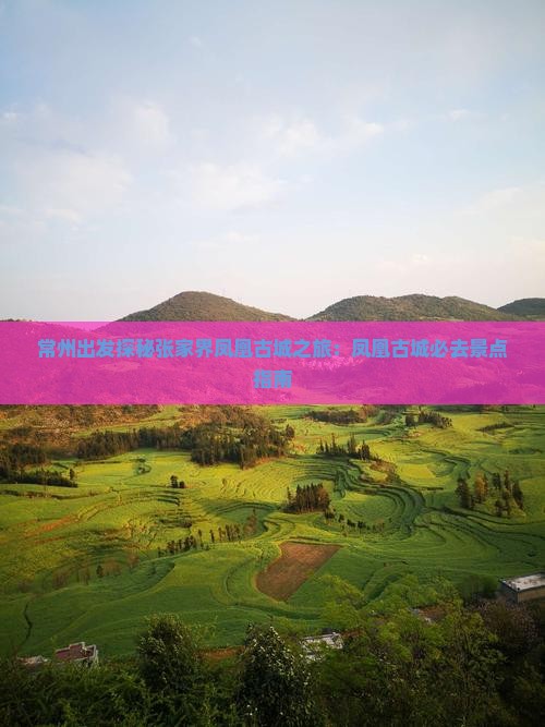 常州出发探秘张家界凤凰古城之旅：凤凰古城必去景点指南