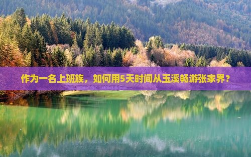 作为一名上班族，如何用5天时间从玉溪畅游张家界？