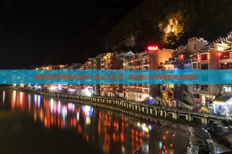 如何规划渭南至张家界七星山三日游，解决旅行中的哪些痛点问题？