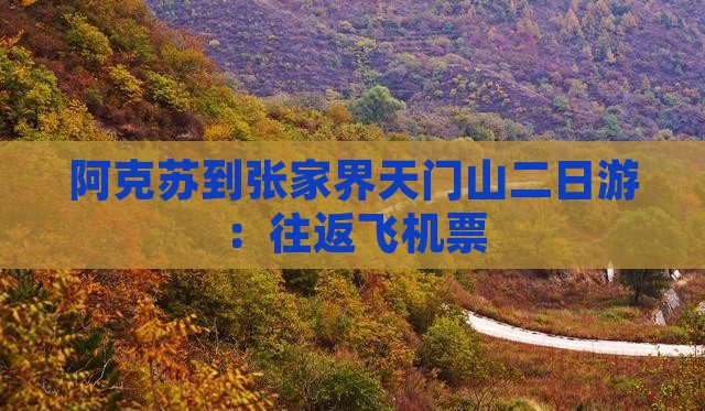 阿克苏到张家界天门山二日游：往返飞机票