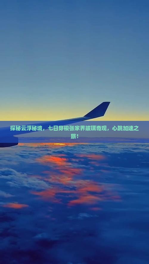 探秘云浮秘境，七日穿梭张家界玻璃奇观，心跳加速之旅！