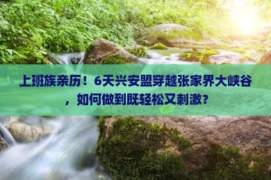 上班族亲历！6天兴安盟穿越张家界大峡谷，如何做到既轻松又刺激？