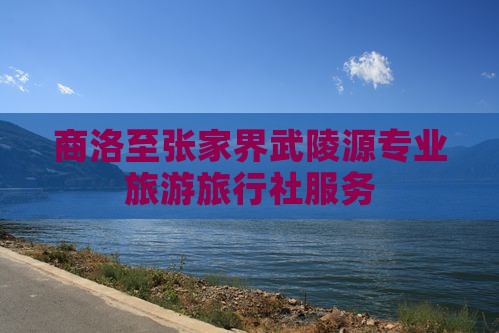 商洛至张家界武陵源专业旅游旅行社服务