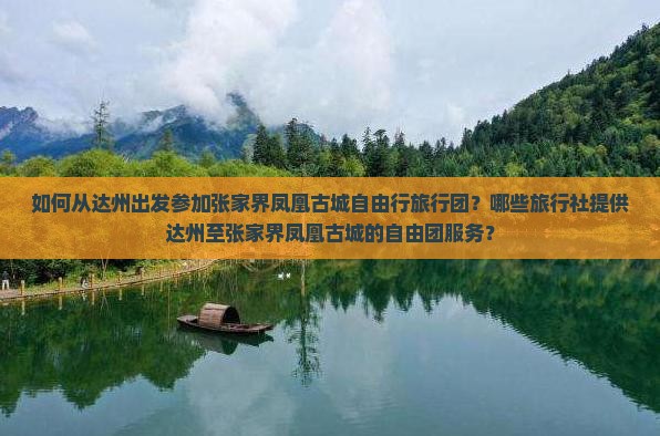 如何从达州出发参加张家界凤凰古城自由行旅行团？哪些旅行社提供达州至张家界凤凰古城的自由团服务？