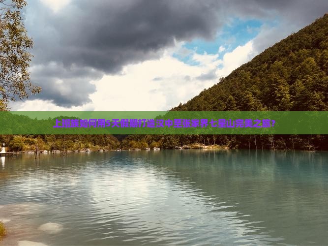 上班族如何用5天假期打造汉中至张家界七星山完美之旅？