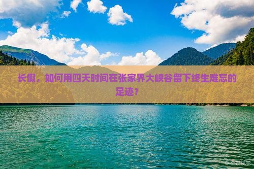 长假，如何用四天时间在张家界大峡谷留下终生难忘的足迹？