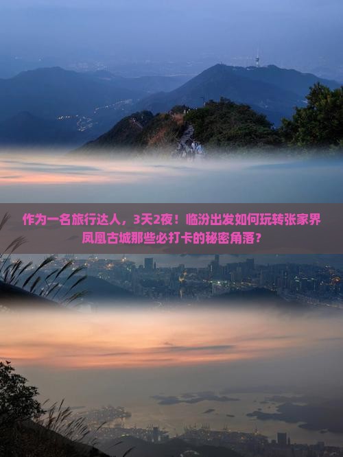 作为一名旅行达人，3天2夜！临汾出发如何玩转张家界凤凰古城那些必打卡的秘密角落？