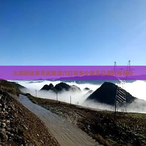 太原到张家界武陵源六日游多少钱五日游价格报价