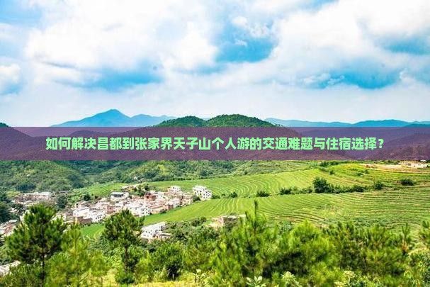 如何解决昌都到张家界天子山个人游的交通难题与住宿选择？