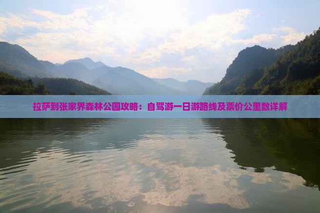 拉萨到张家界森林公园攻略：自驾游一日游路线及票价公里数详解