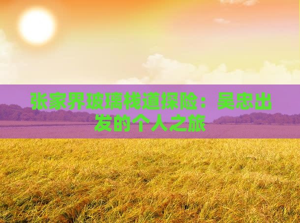 张家界玻璃栈道探险：吴忠出发的个人之旅