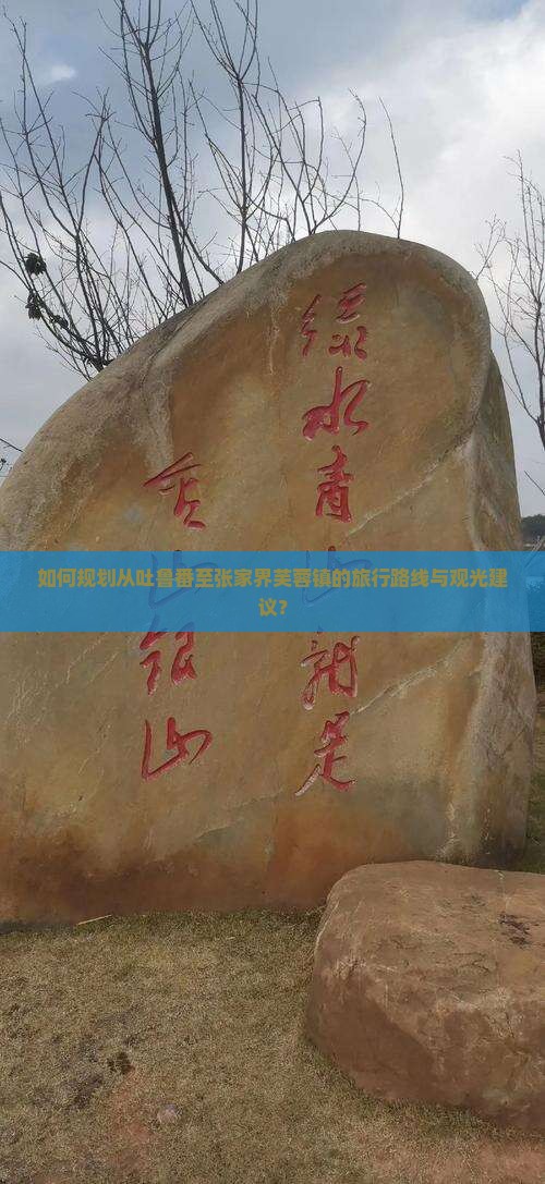 如何规划从吐鲁番至张家界芙蓉镇的旅行路线与观光建议？