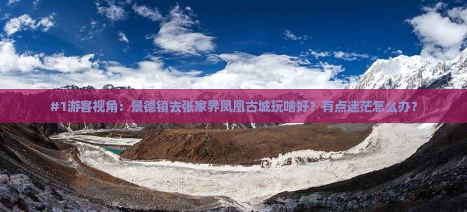 #1游客视角：景德镇去张家界凤凰古城玩啥好？有点迷茫怎么办？
