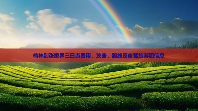 榆林到张家界三日游费用、攻略、路线及自驾旅游团信息