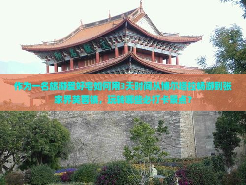 作为一名旅游爱好宅如何用3天时间从博尔塔拉畅游到张家界芙蓉镇，玩转哪些必打卡景点？