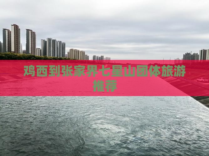 鸡西到张家界七星山团体旅游推荐