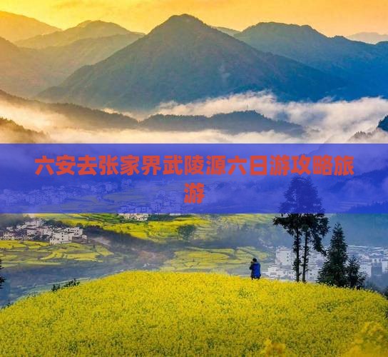 六安去张家界武陵源六日游