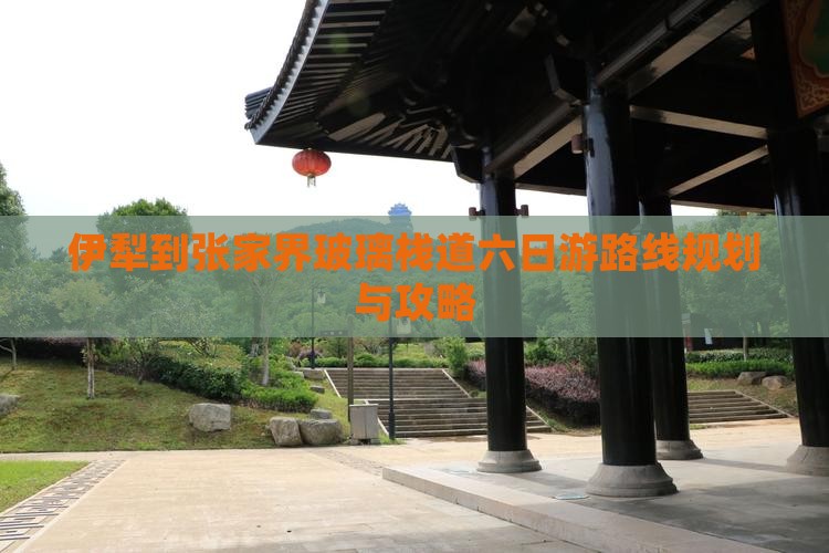 伊犁到张家界玻璃栈道六日游