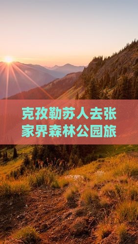 克孜勒苏去张家界森林公园攻略 克孜勒苏去张家界森林公园攻略