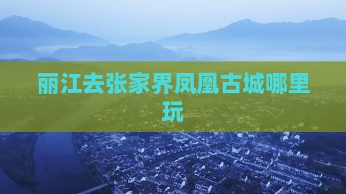 丽江去张家界凤凰古城哪里玩
