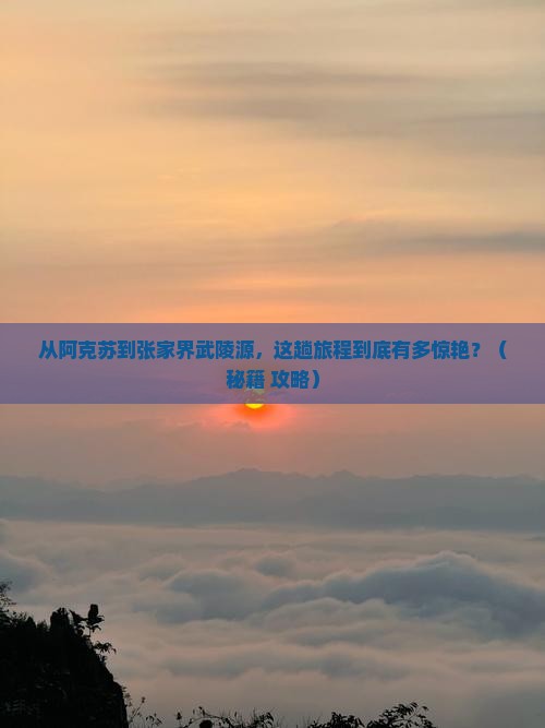 阿克苏到张家界武陵源必去地