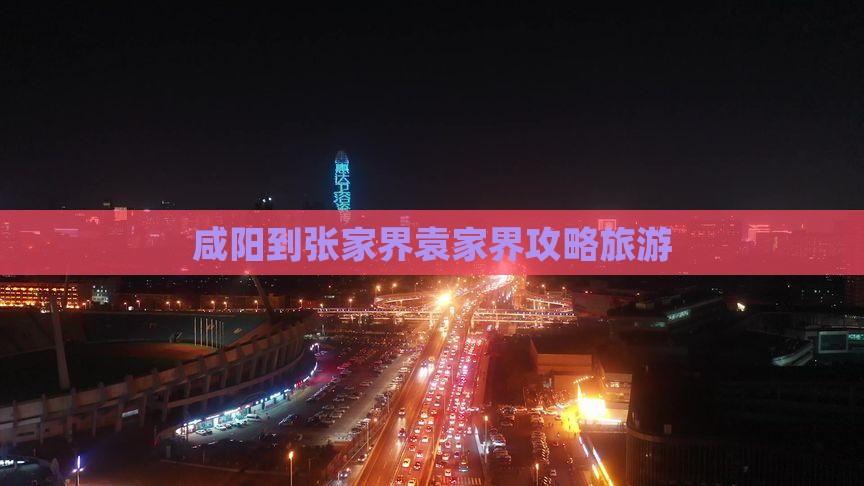 咸阳到张家界袁家界大型旅游团
