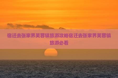 宿迁去张家界芙蓉镇旅游