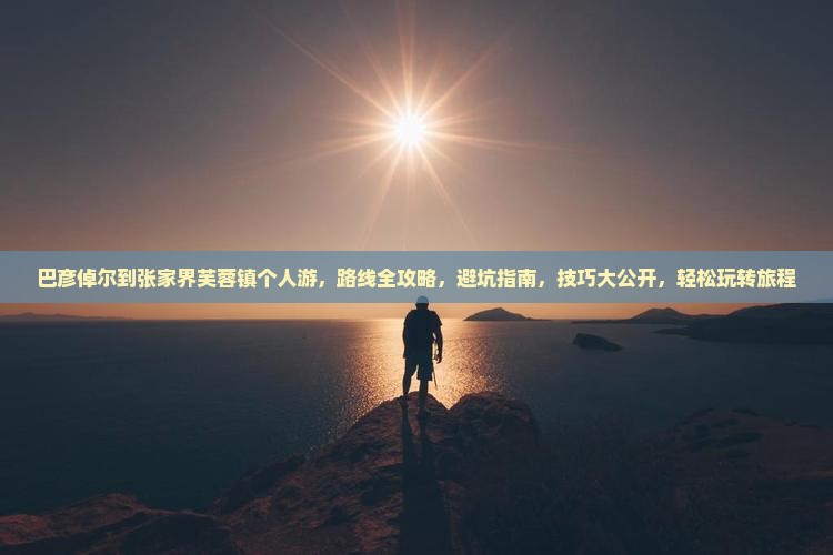 巴彦倬尔到张家界芙蓉镇个人游