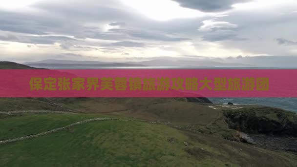 保定到张家界芙蓉镇大型旅游团
