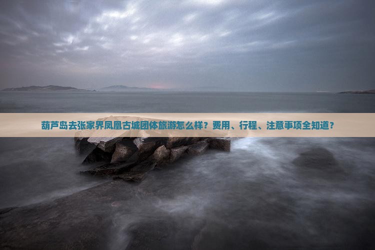 葫芦岛去张家界凤凰古城团体旅游