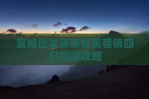 宣城去张家界芙蓉镇四日游 宣城去张家界芙蓉镇四日游