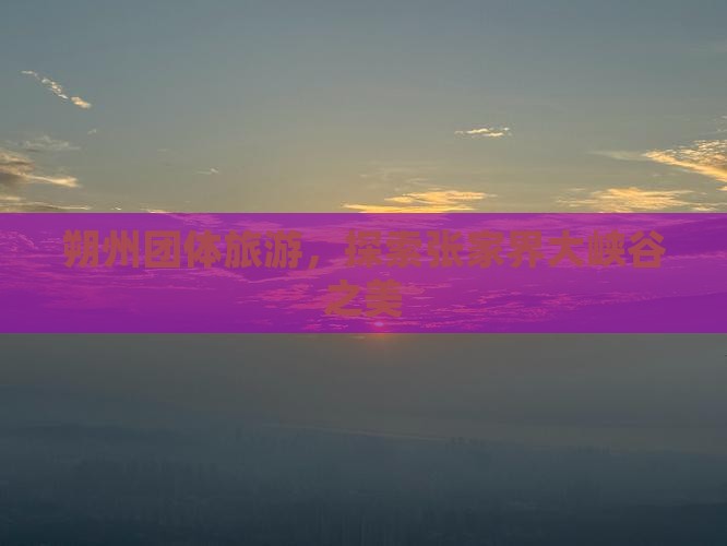 朔州去张家界大峡谷团体旅游