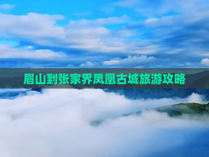 眉山到张家界凤凰古城攻略