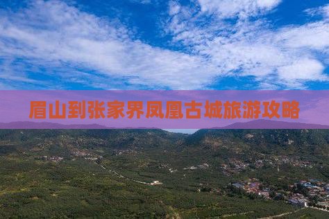 眉山到张家界凤凰古城攻略
