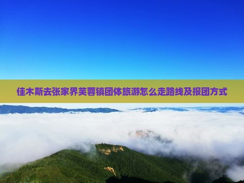 佳木斯去张家界芙蓉镇团体旅游