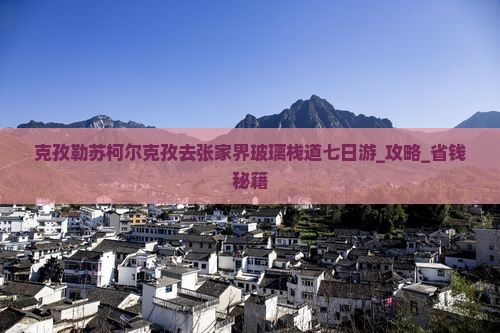 克孜勒苏柯尔克孜去张家界玻璃栈道七日游