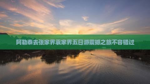阿勒泰去张家界袁家界五日游